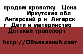 продам кроватку › Цена ­ 3 000 - Иркутская обл., Ангарский р-н, Ангарск г. Дети и материнство » Детский транспорт   